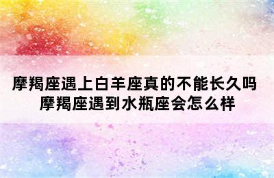 摩羯座遇上白羊座真的不能长久吗 摩羯座遇到水瓶座会怎么样